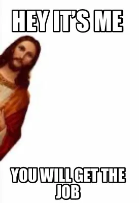 Hey it’s me You will get the job