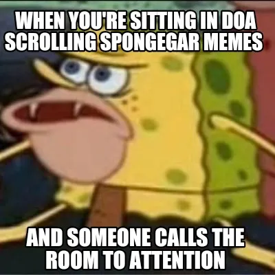 WHEN YOU'RE SITTING IN DOA SCROLLING SPONGEGAR
