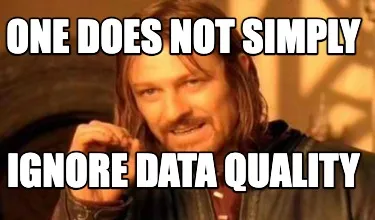 Funny ONE DOES NOT SIMPLY IGNORE DATA QUALITY