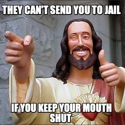 They can't send you to jail if you keep your mouth shut