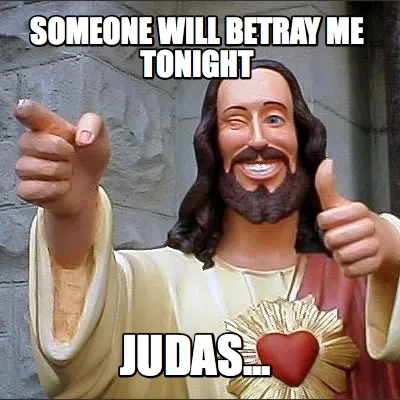 Funny someone will betray me tonight judas...
