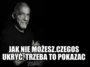 Jak Nie Moesz.Czegos Ukry Trzeba To Pokazac