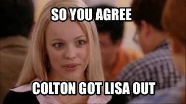 Funny So you agree Colton got Lisa out