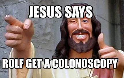 Funny Jesus Says Rolf get a colonoscopy