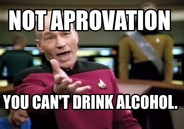 Funny Not Aprovation You can't drink alcohol.