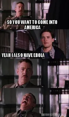 Funny SO YOU WANT TO COME INTO YEAH I ALSO HAVE EBOLA AMERICA