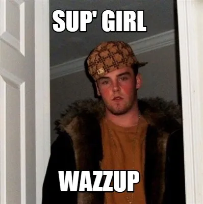 Sup' girl wazzup