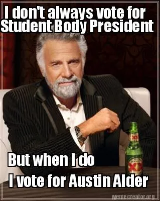 I don't always vote for But when I do I vote for Austin Alder Student Body Presi