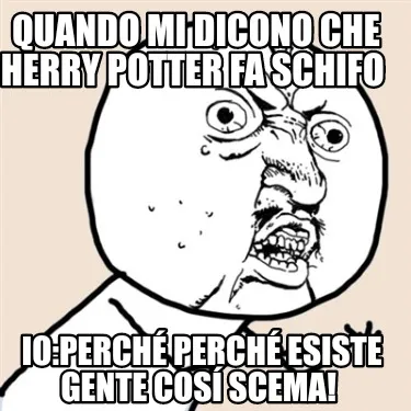 Funny Quando mi dicono che herry potter fa schifo Io:perché perché esiste gente cos