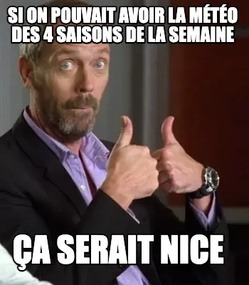 Funny SI ON POUVAIT AVOIR LA MÉTÉO DES 4 SAISONS DE LA SEMAINE ÇA SERAIT NICE