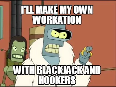 Funny I'll MAKE MY OWN WORKATION WITH blackjack and hookers