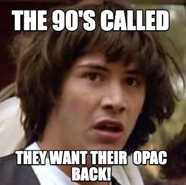 The 90s Called They Want Their Opac Back