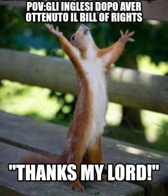 Funny Pov:Gli inglesi dopo aver ottenuto il Bill of Rights "Thanks my lord!"