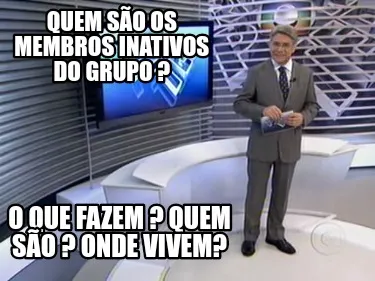 Funny quem são os membros inativos do grupo ? o que fazem ? quem são ? onde vivem?