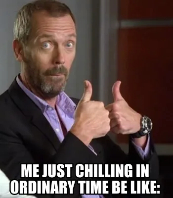 Funny me just chilling in ordinary time be like: