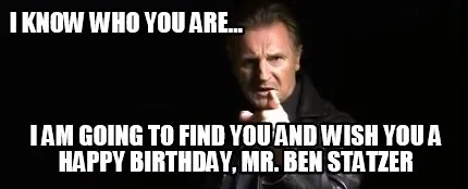 I know who you are... I am going to find you and wish you a happy birthday, Mr.