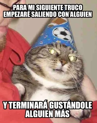 Para mi siguiente truco empeZaré saliendo con alguien Y terminará gustándole