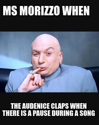 Ms morizzo when the audenice claps when there is a pause during a song