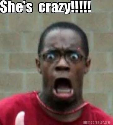 Funny She's crazy!!!!!