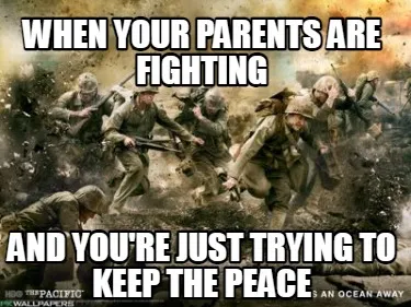 When your parents are fighting and you're just trying to keep the peace