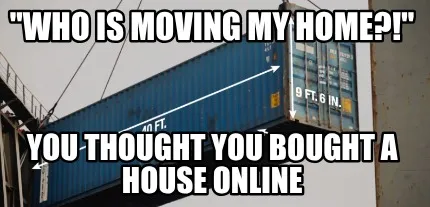 Funny "Who is moving my home?!" You thought you bought a house online