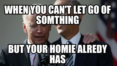 When you can't let go of somthing but your homie alredy has