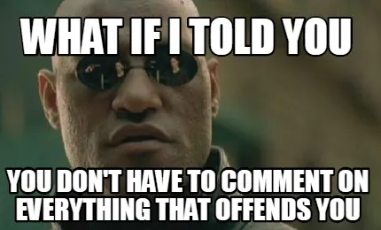 Funny What if I told you You don't have to comment on everything that offends you
