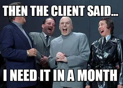 Funny then the client said... i need it in a month
