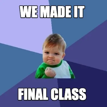 WE MADE IT FINAL CLASS