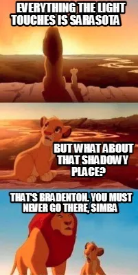 Everything the light touches is Sarasota That's Bradenton. You must never g