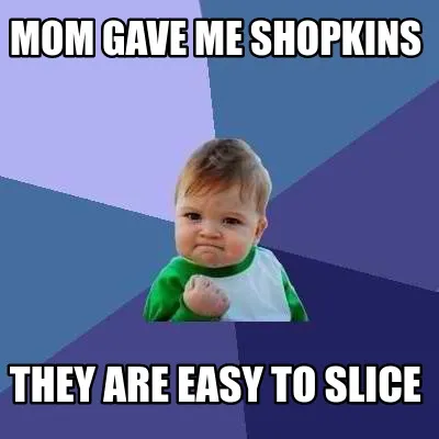Funny Mom Gave me shopkins They are easy to slice