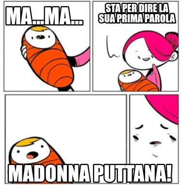 Ma...ma... Madonna puttana! Sta per dire la sua prima parola