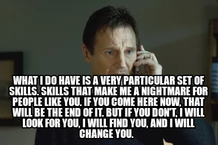 Funny What I do have is a very particular set of skills. Skills that make me a nightm