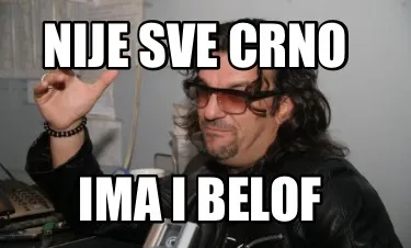 Nije sve crno Ima i belof