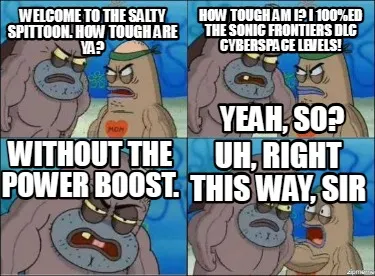 Welcome to the salty spittoon. how tough are ya? How tough am i? I 100%ed the so