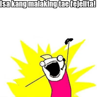 Isa kang malaking tae fejelita!