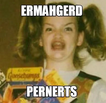 Funny ERMAHGERD PERNERTS