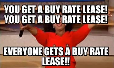 You get a buy rate lease! You get a buy rate lease! Everyone gets a buy rate lea