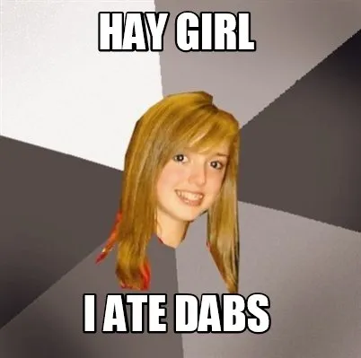 Funny hay girl I ate dabs