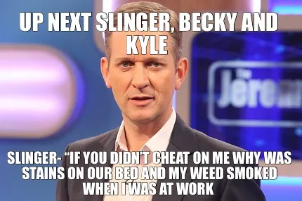 Funny Up next Slinger, Becky and Kyle Slinger- “if you didn’t cheat on me why was