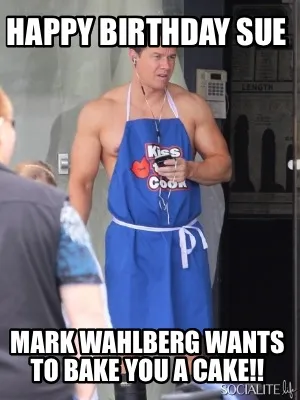 Funny Happy Birthday Sue Mark Wahlberg wants to bake you a cake!!