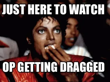 Funny Just here to watch Op getting dragged