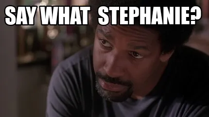 Say what stephanie?