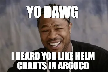 Yo DAWG I heard you like helm charts in argocd