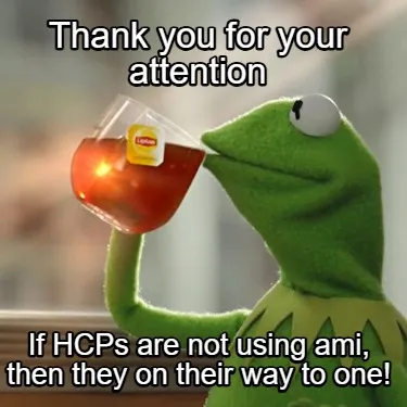 Funny Thank you for your attention If HCPs are not using ami, then they on their way t