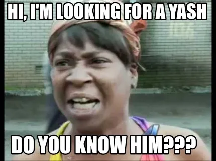 Hi, I'm looking for a Yash Do you know him???