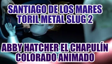 Funny santiago de los mares toril metal slug 2 abby hatcher el chapulín colorado anim