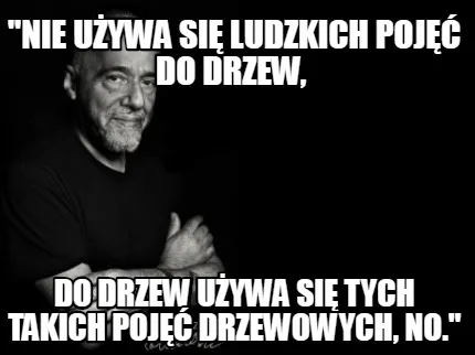 Nie Uywa Si Ludzkich Poj Do Drzew Do Drzew Uywa Si Tych Takich Poj Drzewowych No