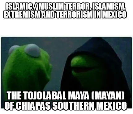 Islamic Muslim Terror Islamism Extremism And Terrorism In Mexico The Tojolabal M