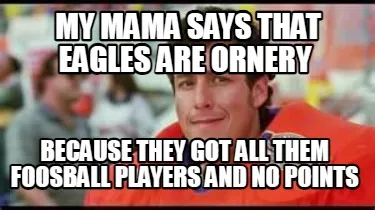 My mama says that eagles are ornery because they got all them foosball players